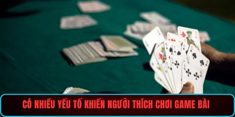 Có nhiều yếu tố khiến người thích chơi game bài